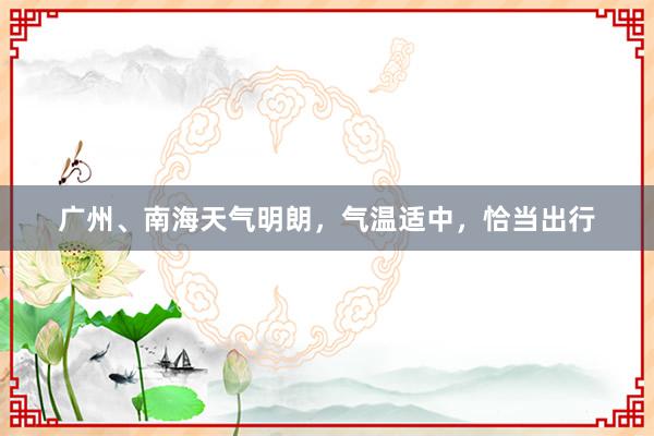 广州、南海天气明朗,气温适中,恰当出行