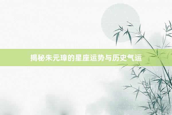 揭秘朱元璋的星座运势与历史气运