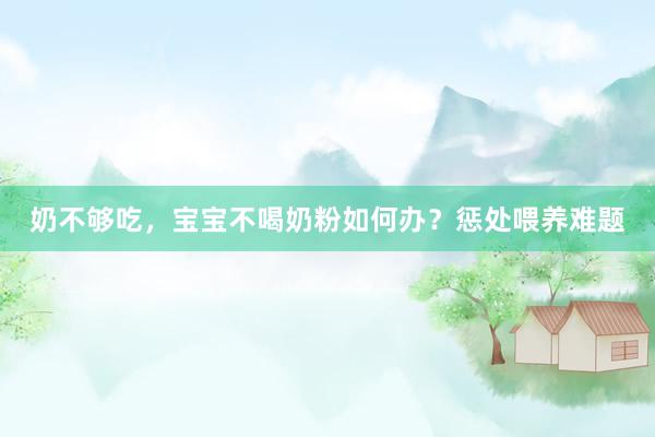 奶不够吃，宝宝不喝奶粉如何办？惩处喂养难题