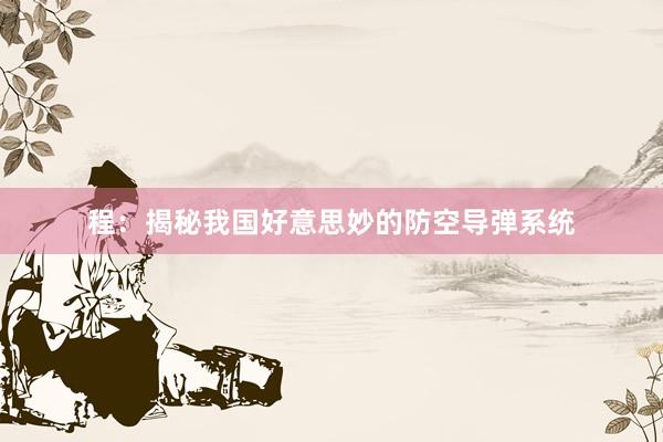 程:揭秘我国好意思妙的防空导弹系统